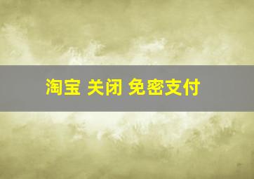 淘宝 关闭 免密支付